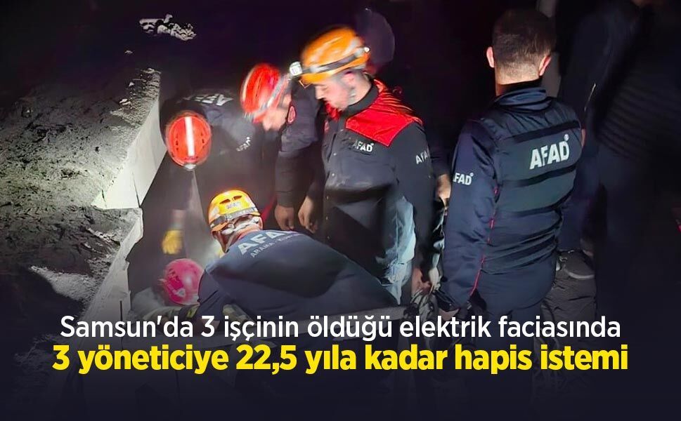Samsun'da 3 işçinin öldüğü elektrik faciasında 3 yöneticiye 22,5 yıla kadar hapis istemi