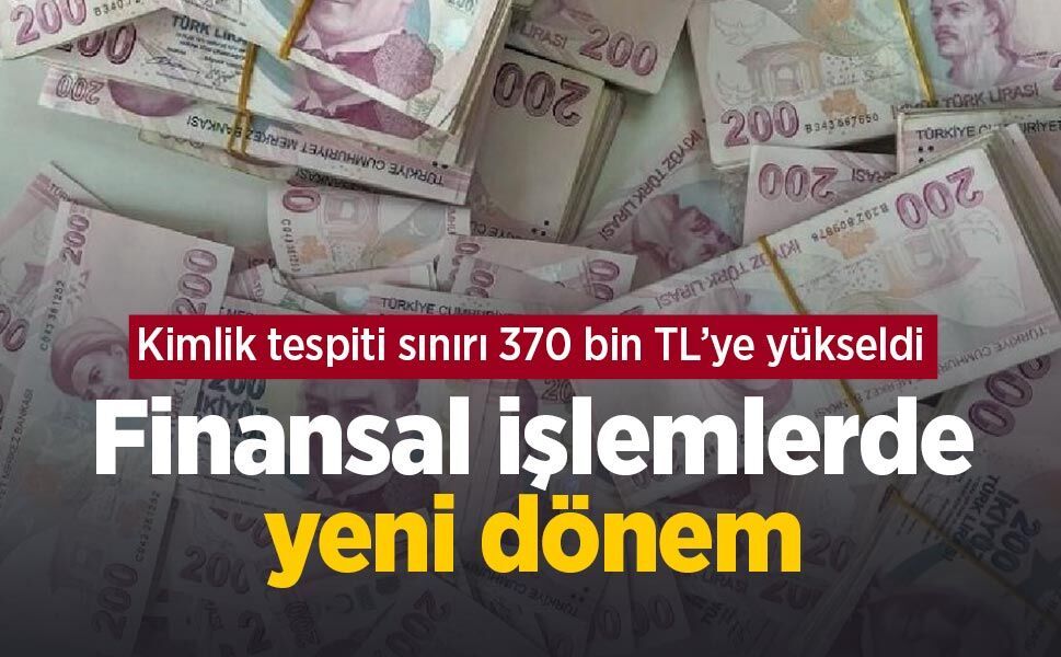 Finansal işlemlerde yeni dönem: Kimlik tespiti sınırı 370 bin TL’ye yükseldi