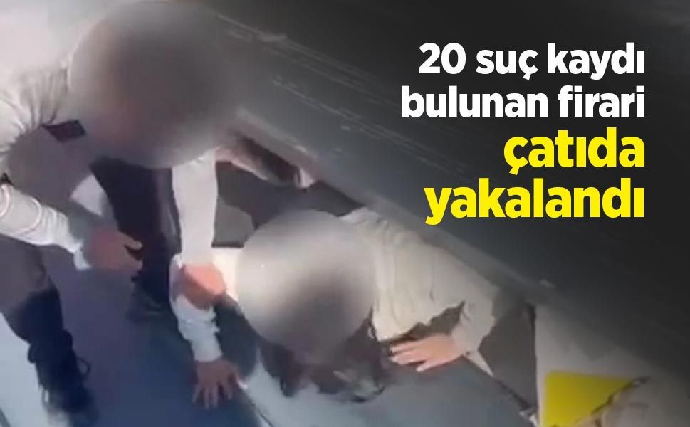 20 suç kaydı bulunan firari çatıda yakalandı