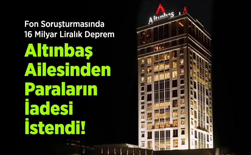 Fon Soruşturmasında 16 Milyar Liralık Deprem: Altınbaş Ailesinden Paraların İadesi İstendi!