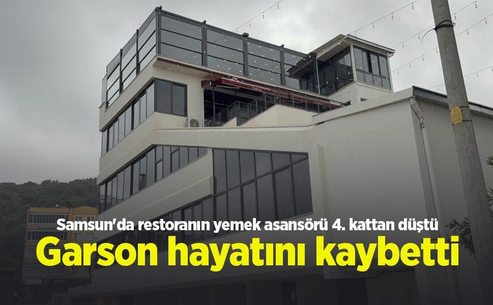 Samsun'da restoranın yemek asansörü 4. kattan düştü: Garson hayatını kaybetti