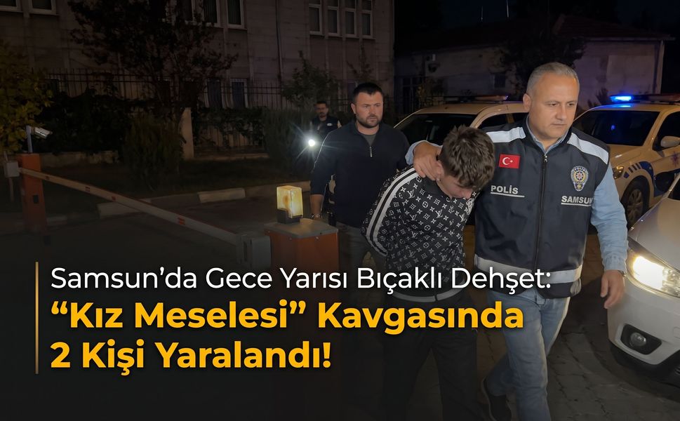 Samsun'da Gece Yarısı Bıçaklı Dehşet: "Kız Meselesi" Kavgasında 2 Kişi Yaralandı!
