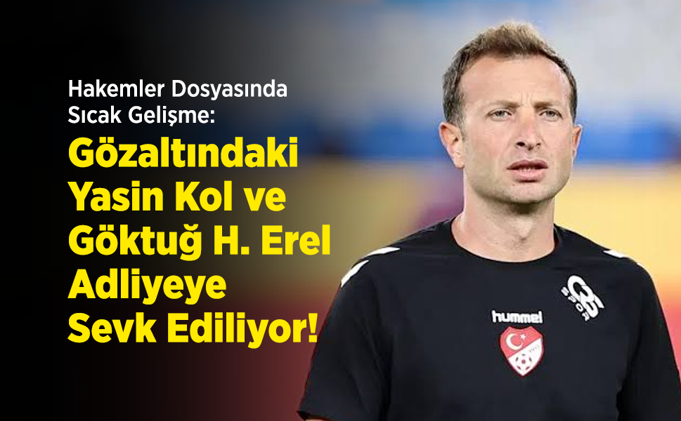 Hakemler Dosyasında Sıcak Gelişme: Gözaltındaki Yasin Kol ve Göktuğ Hazar Erel Adliyeye Sevk Ediliyor!