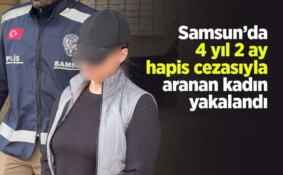 Samsun’da 4 yıl 2 ay hapis cezasıyla aranan kadın yakalandı