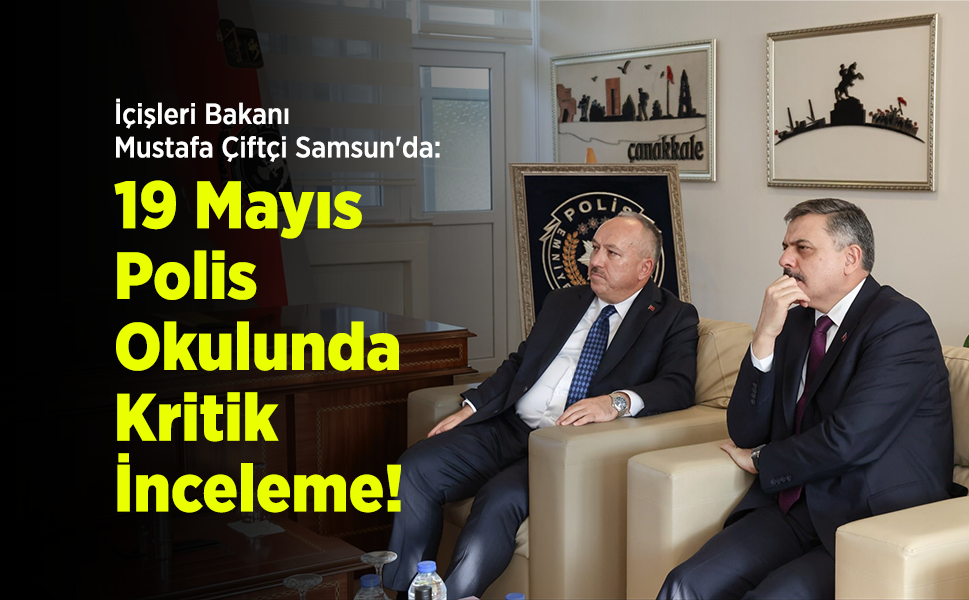 İçişleri Bakanı Mustafa Çiftçi Samsun'da: 19 Mayıs Polis Okulunda Kritik İnceleme!