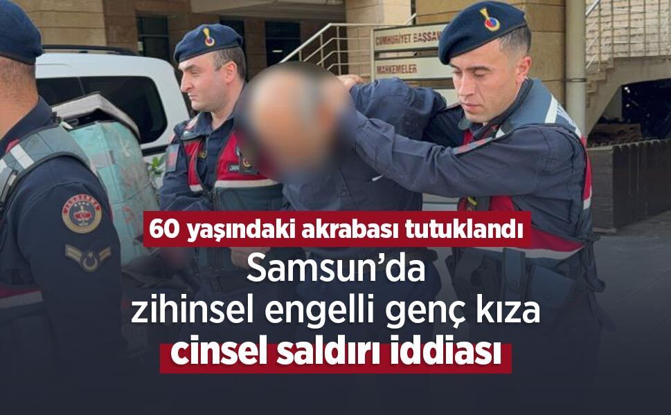 Samsun’da zihinsel engelli genç kıza cinsel saldırı iddiası: 60 yaşındaki akrabası tutuklandı