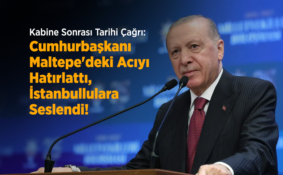 Kabine Sonrası Tarihi Çağrı: Cumhurbaşkanı Erdoğan Maltepe'deki Acıyı Hatırlattı, İstanbullulara Seslendi!