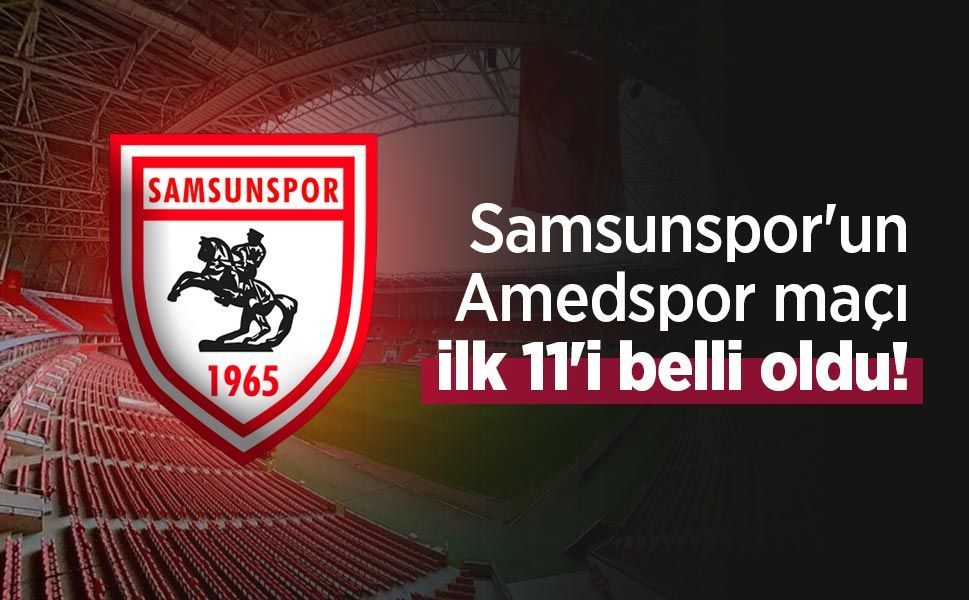 Samsunspor'un Amedspor maçı ilk 11'i belli oldu! İşte sahaya çıkacak isimler