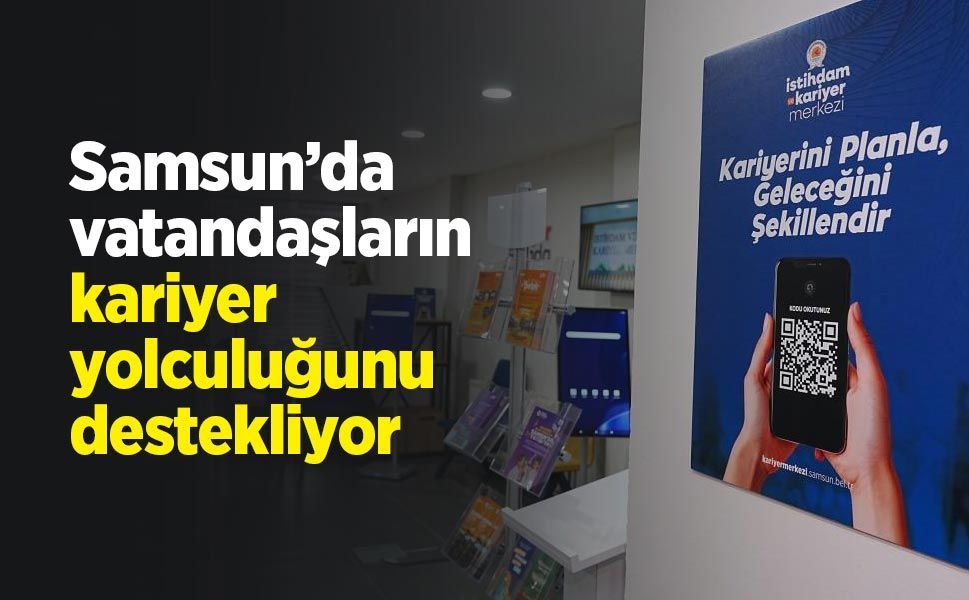 Samsun’da vatandaşların kariyer yolculuğunu destekliyor