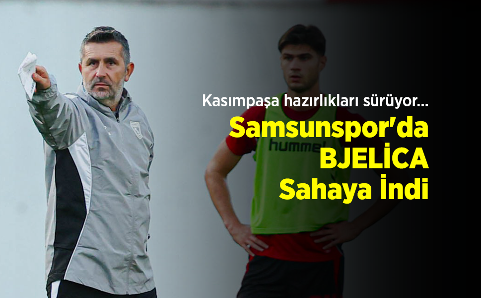 Kasımpaşa hazırlıkları sürüyor... Samsunspor'da BJELİCA Sahaya İndi