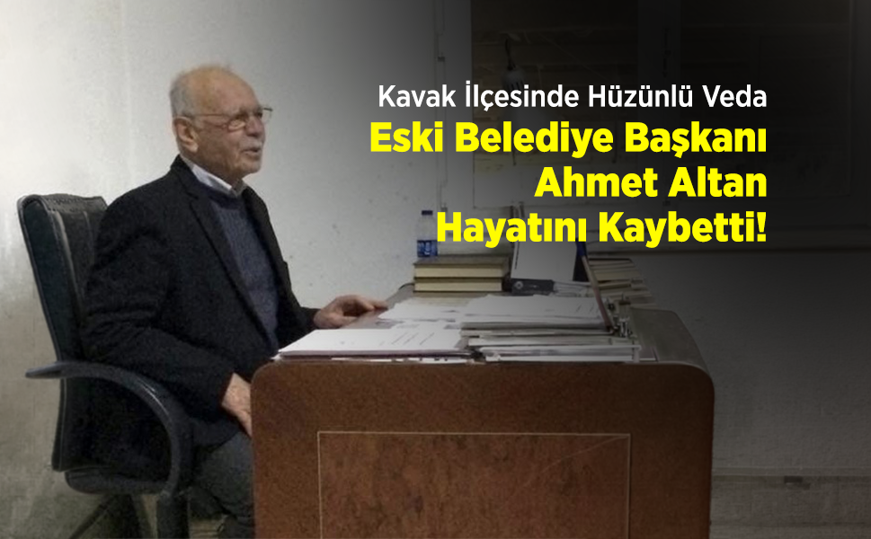 Kavak İlçesinde Hüzünlü Veda: Eski Belediye Başkanı Ahmet Altan Hayatını Kaybetti!