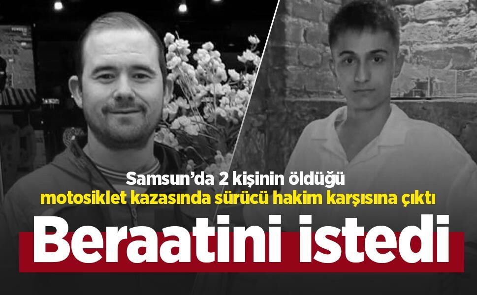 Samsun’da 2 kişinin öldüğü motosiklet kazasında sürücü hakim karşısına çıktı: Beraatini istedi