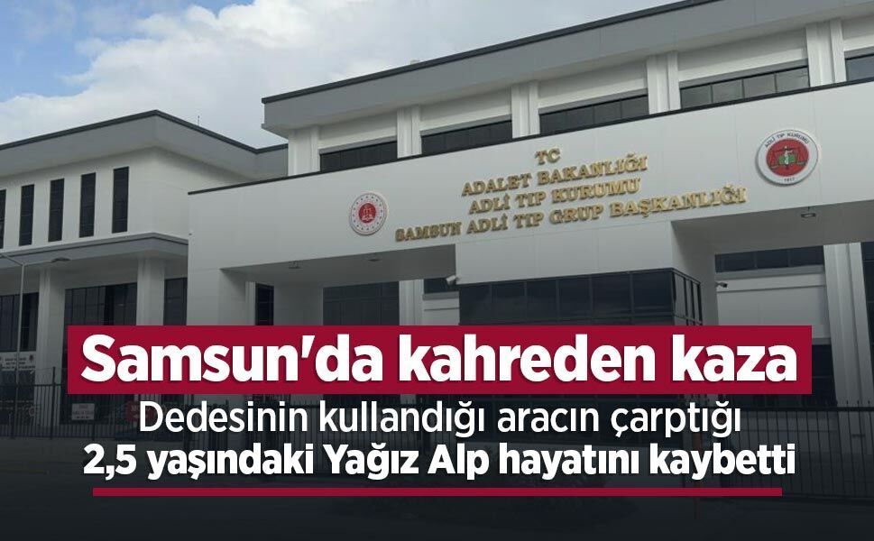 Samsun'da kahreden kaza: Dedesinin kullandığı aracın çarptığı 2,5 yaşındaki Yağız Alp hayatını kaybetti