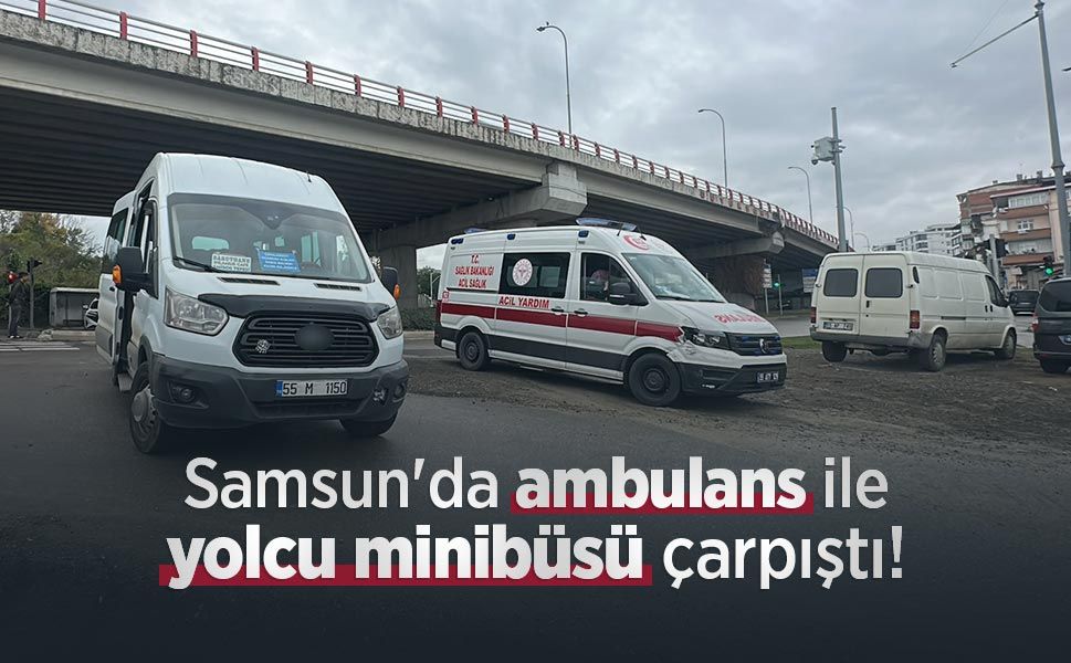 Samsun'da ambulans ile yolcu minibüsü çarpıştı!