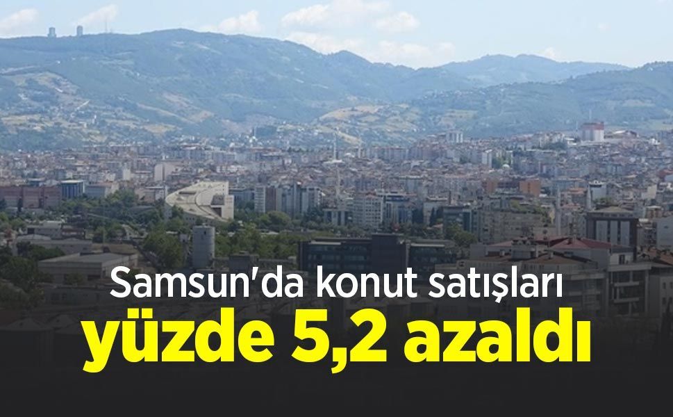 Samsun'da konut satışları yüzde 5,2 azaldı