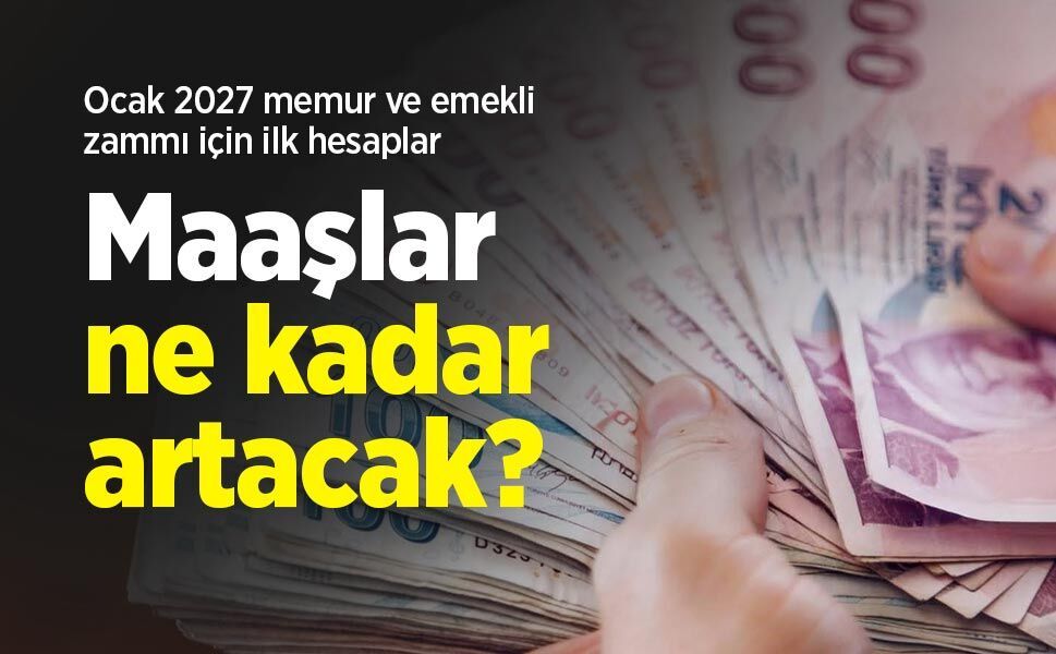 Ocak 2027 memur ve emekli zammı için ilk hesaplar: Maaşlar ne kadar artacak?
