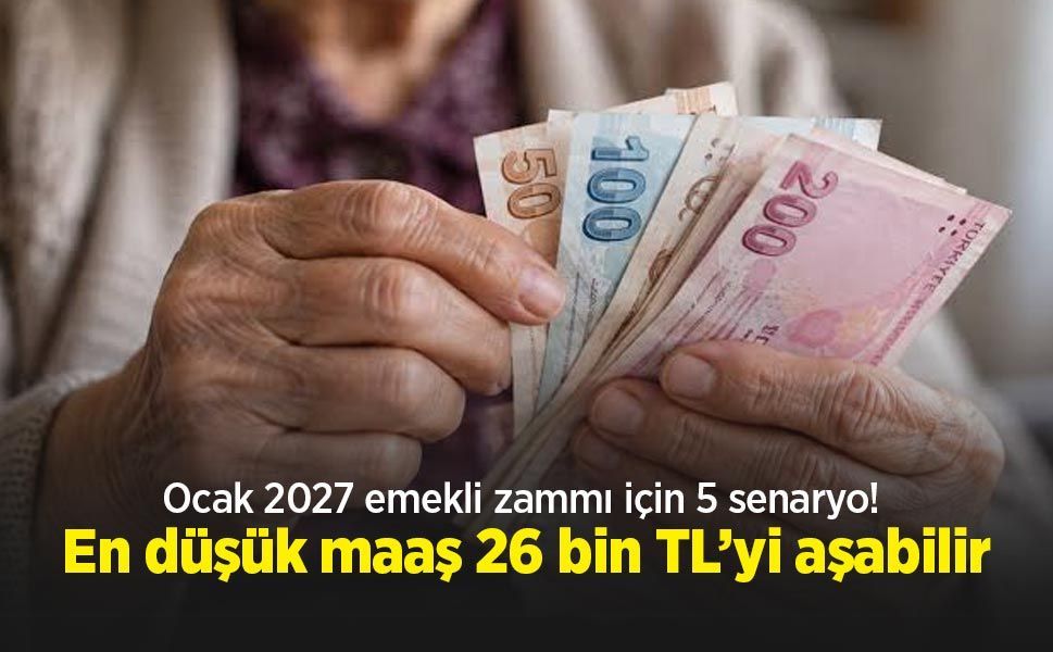 Ocak 2027 emekli zammı için 5 senaryo! En düşük maaş 26 bin TL’yi aşabilir
