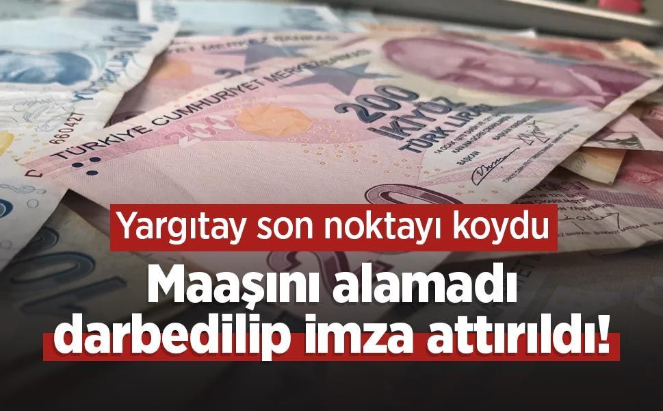 Maaşını alamadı, darbedilip imza attırıldı! Yargıtay son noktayı koydu