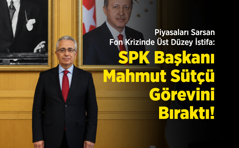 Piyasaları Sarsan Fon Krizinde Üst Düzey İstifa: SPK Başkanı Mahmut Sütçü Görevini Bıraktı!