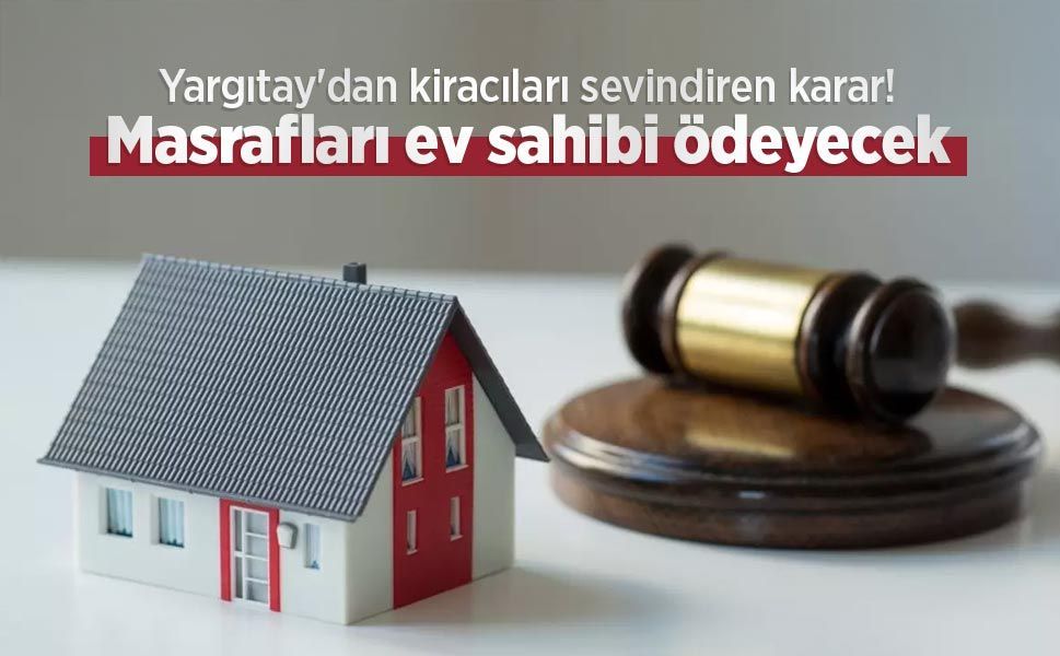 Yargıtay'dan kiracıları sevindiren karar! Masrafları ev sahibi ödeyecek