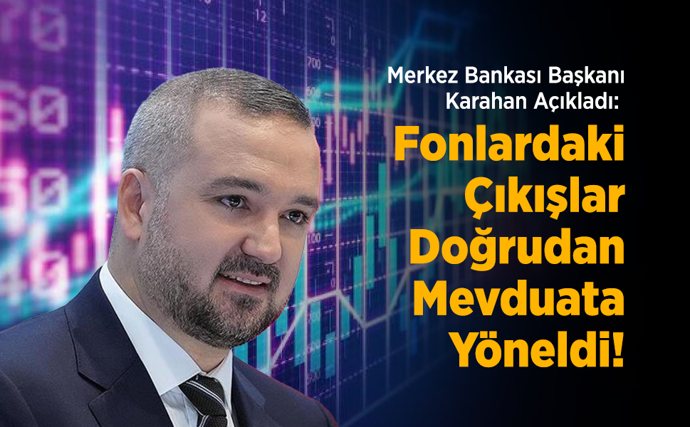 Merkez Bankası Başkanı Karahan Açıkladı: Fonlardaki Çıkışlar Doğrudan Mevduata Yöneldi!