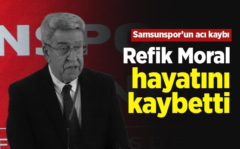 Samsunspor’un acı kaybı: Refik Moral hayatını kaybetti