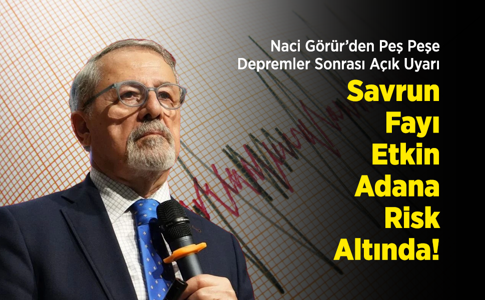 Naci Görür’den Peş Peşe Depremler Sonrası Açık Uyarı: "Savrun Fayı Etkin, Adana Risk Altında!"