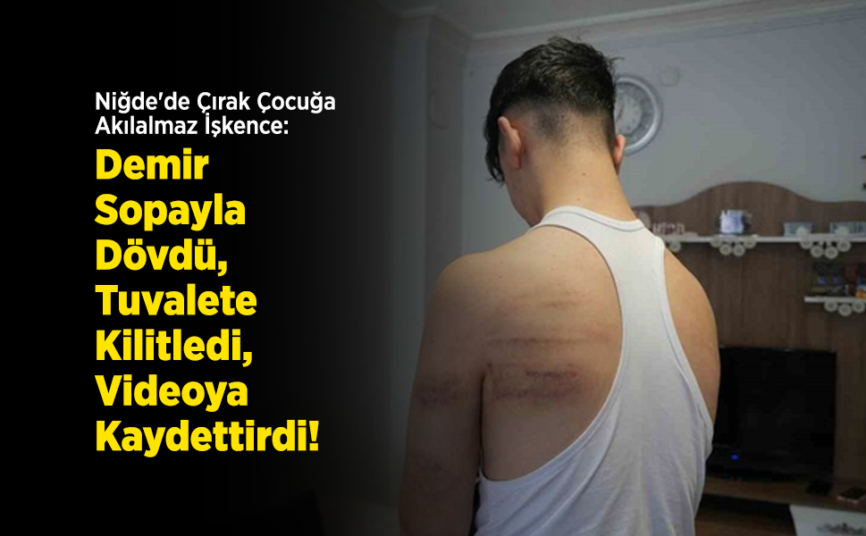 Niğde'de Çırak Çocuğa Akılalmaz İşkence: Demir Sopayla Dövdü, Tuvalete Kilitledi, Videoya Kaydettirdi!
