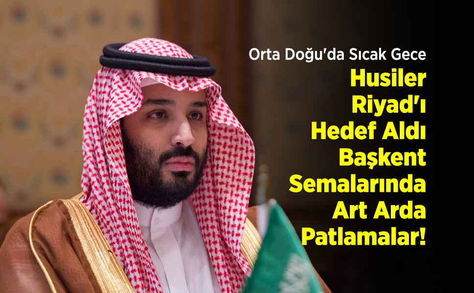 Orta Doğu'da Sıcak Gece: Husiler Riyad'ı Hedef Aldı, Başkent Semalarında Art Arda Patlamalar!