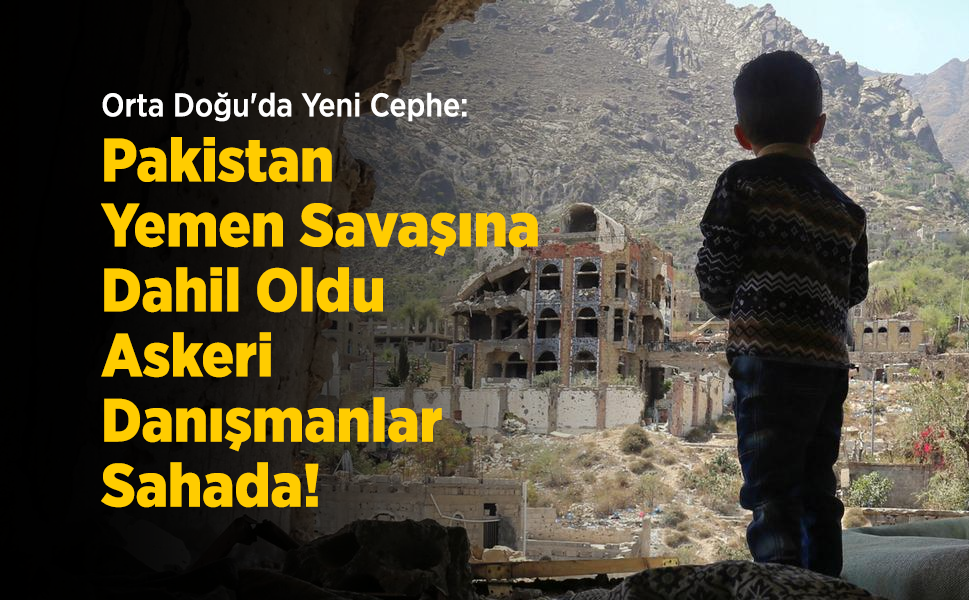 Orta Doğu'da Yeni Cephe: Pakistan Yemen Savaşına Dahil Oldu, Askeri Danışmanlar Sahada!