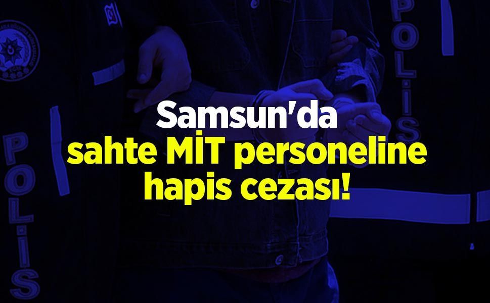 Samsun'da sahte MİT personeline hapis cezası!