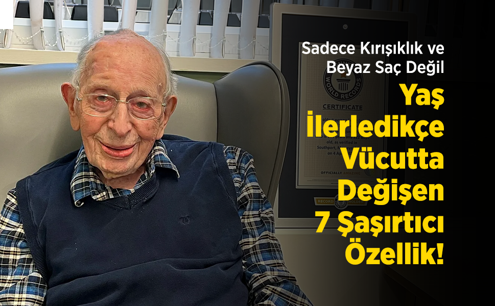 Sadece Kırışıklık ve Beyaz Saç Değil: Yaş İlerledikçe Vücutta Değişen 7 Şaşırtıcı Özellik!