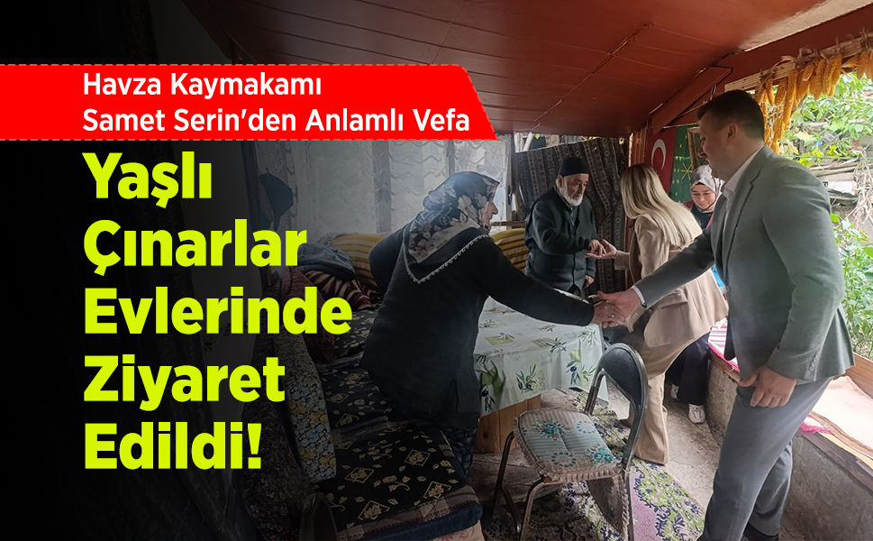Havza Kaymakamı Samet Serin'den Anlamlı Vefa: Yaşlı Çınarlar Evlerinde Ziyaret Edildi!