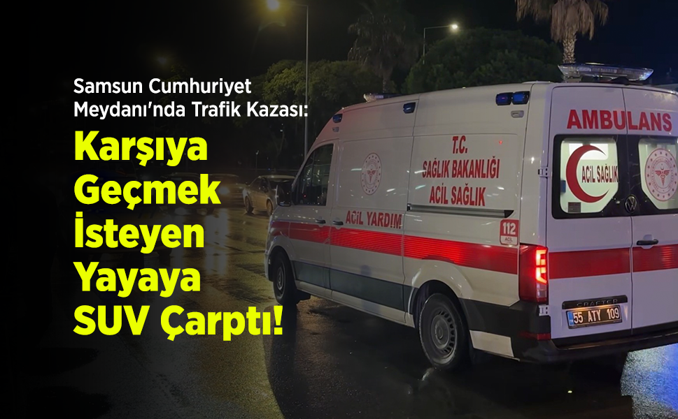 Samsun Cumhuriyet Meydanı'nda Trafik Kazası: Karşıya Geçmek İsteyen Yayaya SUV Çarptı!