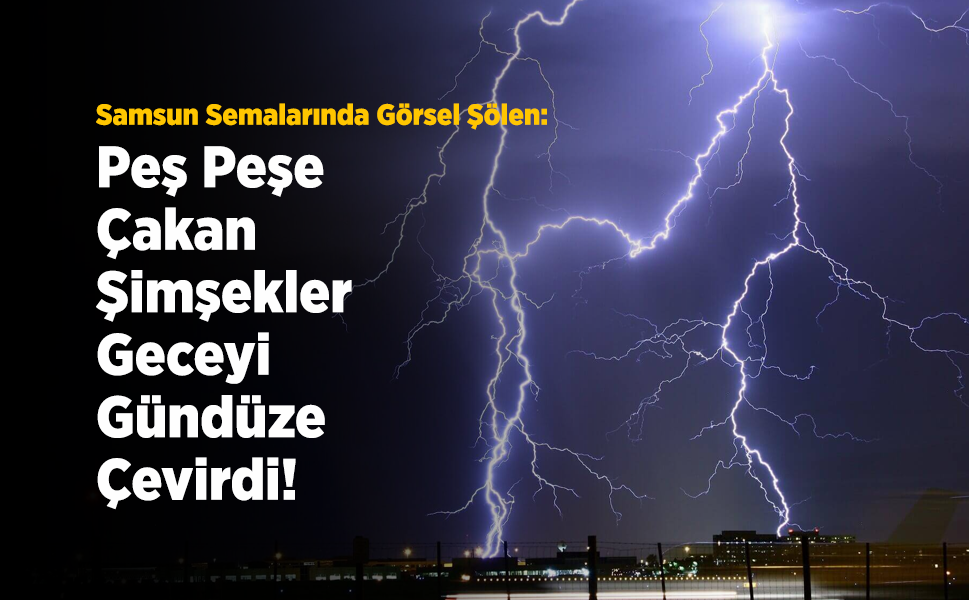 Samsun Semalarında Görsel Şölen: Peş Peşe Çakan Şimşekler Geceyi Gündüze Çevirdi!