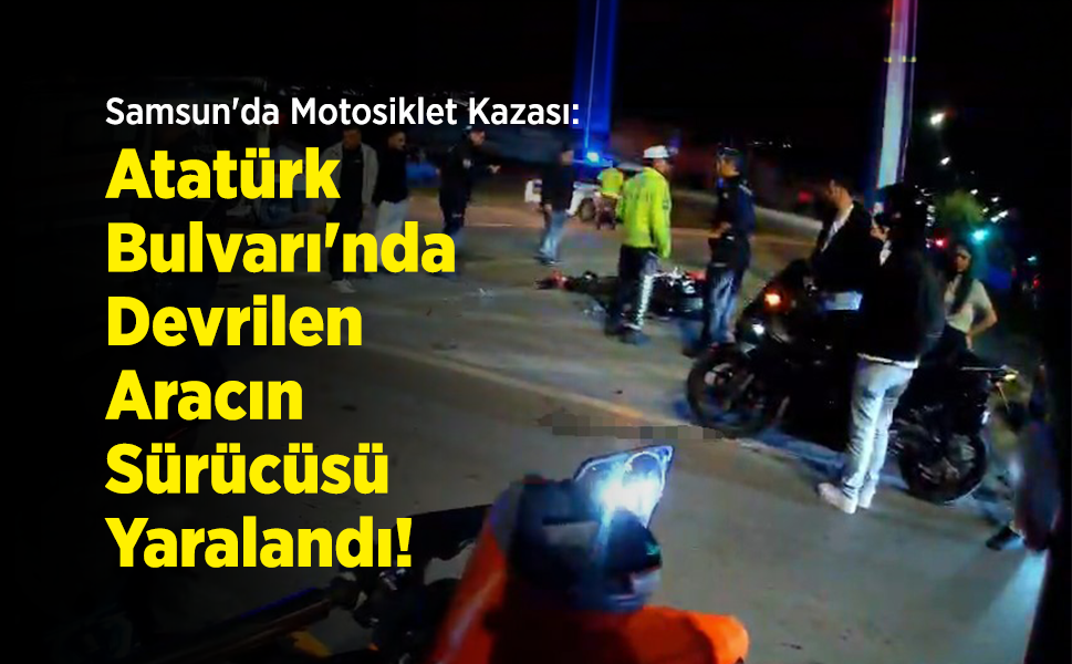 Samsun'da Motosiklet Kazası: Atatürk Bulvarı'nda Devrilen Aracın Sürücüsü Yaralandı!