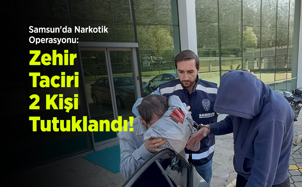 Samsun'da Narkotik Operasyonu: Zehir Taciri 2 Kişi Tutuklandı!