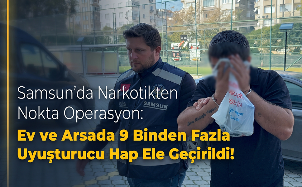Samsun'da Narkotikten Nokta Operasyon: Ev ve Arsada 9 Binden Fazla Uyuşturucu Hap Ele Geçirildi!