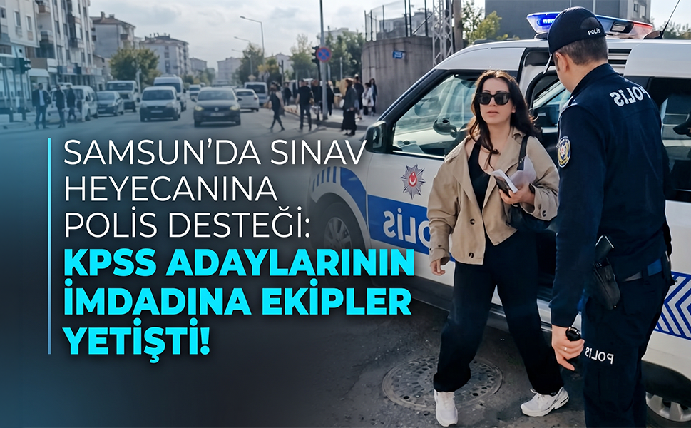 Samsun'da Sınav Heyecanına Polis Desteği: KPSS Adaylarının İmdadına Ekipler Yetişti!
