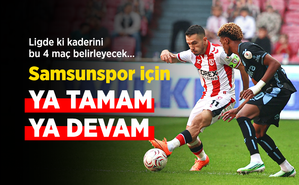 Ligde ki kaderini bu 4 maç belirleyecek… Samsunspor için YA TAMAM YA DEVAM