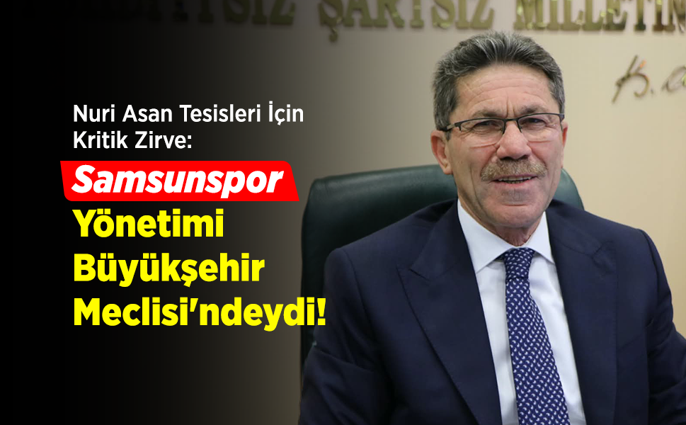 Nuri Asan Tesisleri İçin Kritik Zirve: Samsunspor Yönetimi Büyükşehir Meclisi'ndeydi!