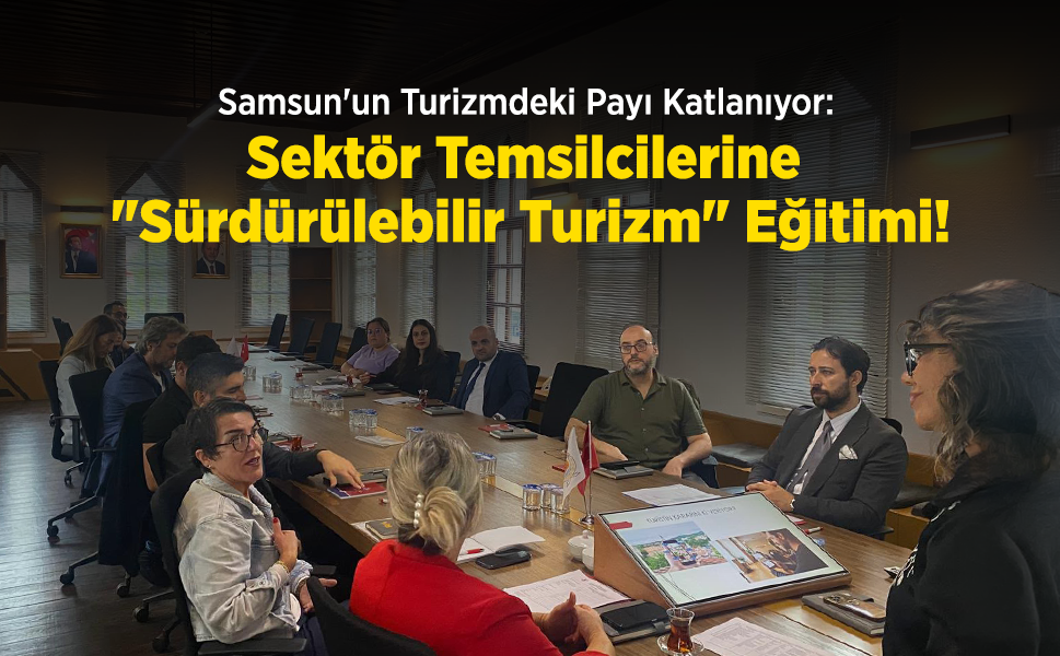 Samsun'un Turizmdeki Payı Katlanıyor: Sektör Temsilcilerine "Sürdürülebilir Turizm" Eğitimi!