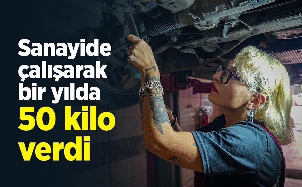 Sanayide çalışarak bir yılda 50 kilo verdi