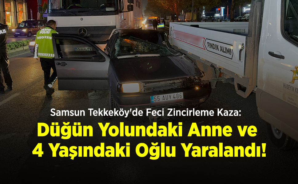 Samsun Tekkeköy'de Feci Zincirleme Kaza: Düğün Yolundaki Anne ve 4 Yaşındaki Oğlu Yaralandı!