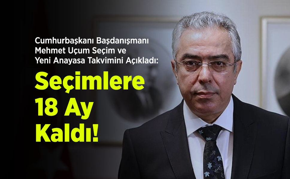Cumhurbaşkanı Başdanışmanı Mehmet Uçum Seçim ve Yeni Anayasa Takvimini Açıkladı: "Seçimlere 18 Ay Kaldı!"
