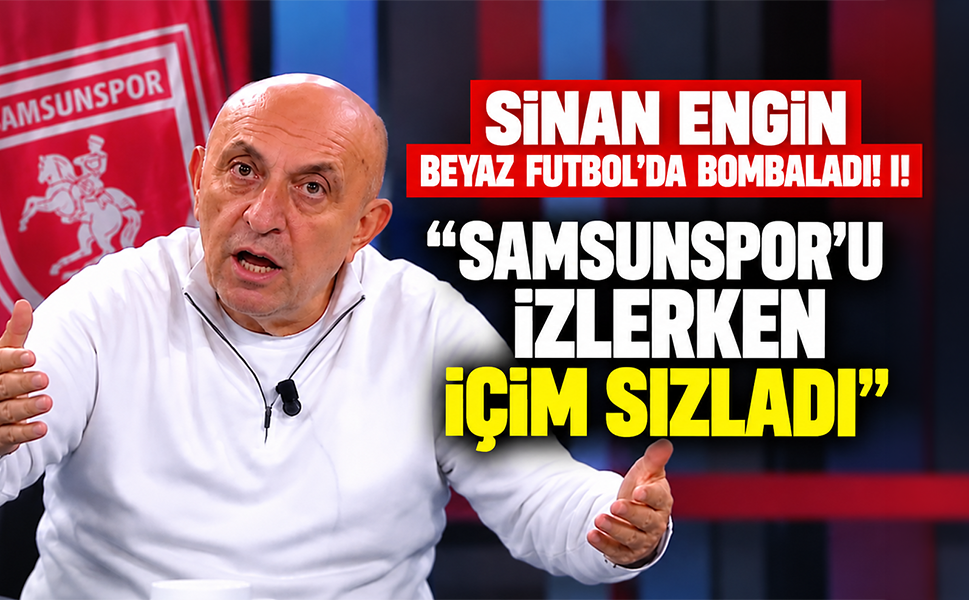 Sinan Engin Beyaz Futbol'da Bombaladı! Samsunspor'a Sert Eleştiri