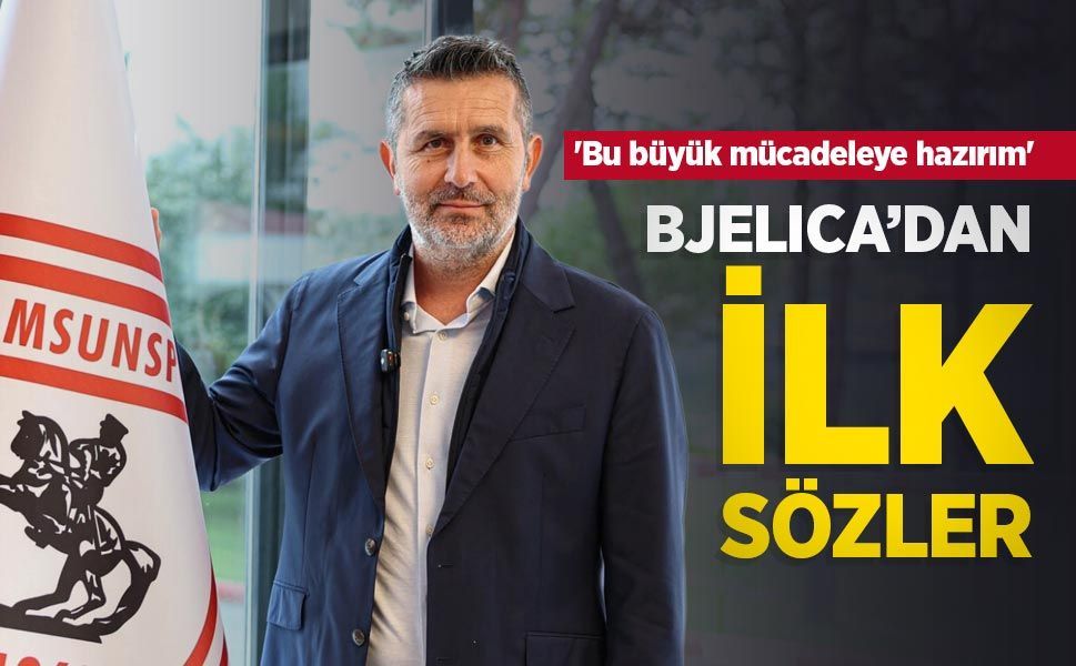 'Bu büyük mücadeleye hazırım' BJELICA’DAN İLK SÖZLER