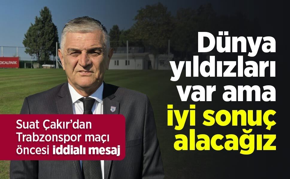 Suat Çakır’dan Trabzonspor maçı öncesi iddialı mesaj: “Dünya yıldızları var ama iyi sonuç alacağız”