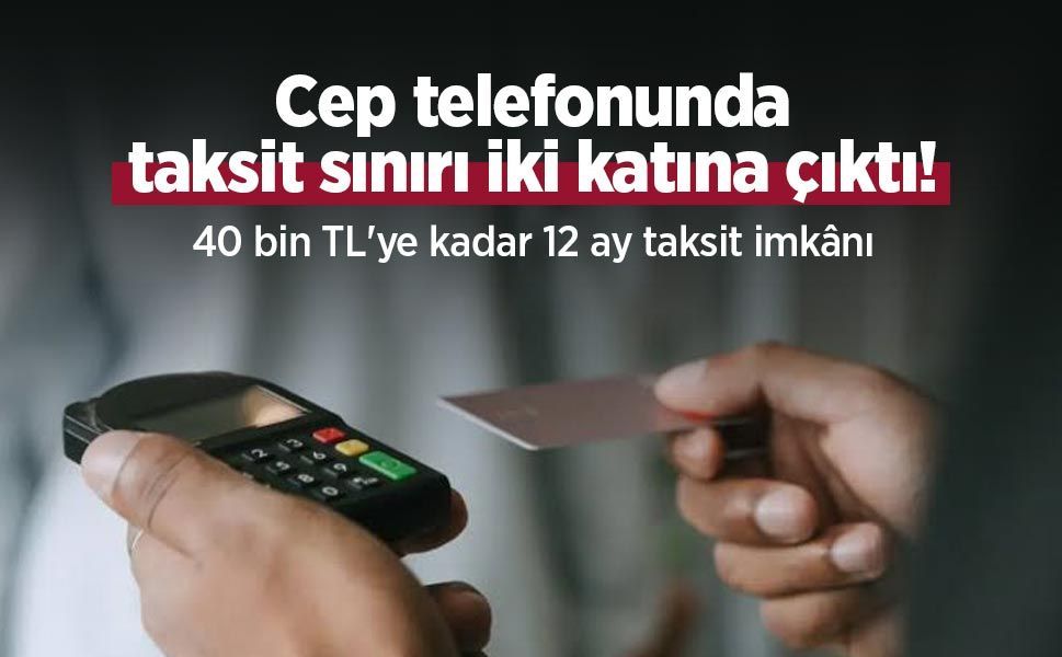 Cep telefonunda taksit sınırı iki katına çıktı! 40 bin TL'ye kadar 12 ay taksit imkânı