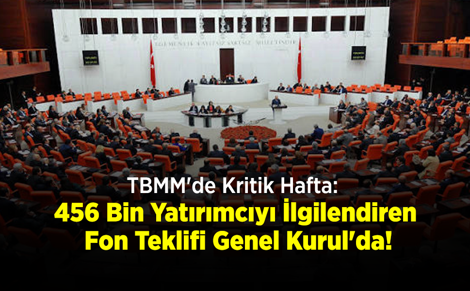 TBMM'de Kritik Hafta: 456 Bin Yatırımcıyı İlgilendiren Fon Teklifi Genel Kurul'da!